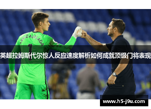 英超拉姆斯代尔惊人反应速度解析如何成就顶级门将表现