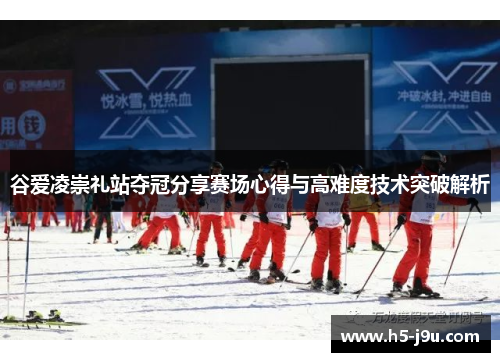 谷爱凌崇礼站夺冠分享赛场心得与高难度技术突破解析