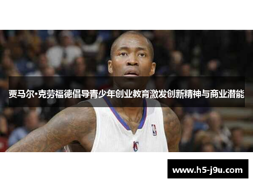 贾马尔·克劳福德倡导青少年创业教育激发创新精神与商业潜能