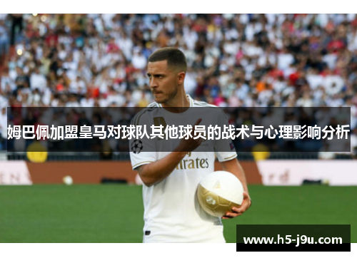 姆巴佩加盟皇马对球队其他球员的战术与心理影响分析