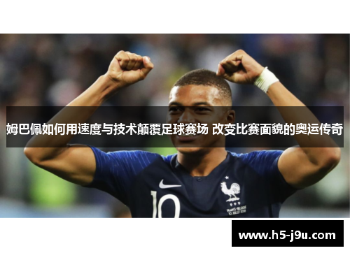 姆巴佩如何用速度与技术颠覆足球赛场 改变比赛面貌的奥运传奇