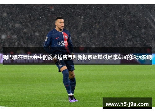 姆巴佩在奥运会中的战术适应与创新探索及其对足球发展的深远影响