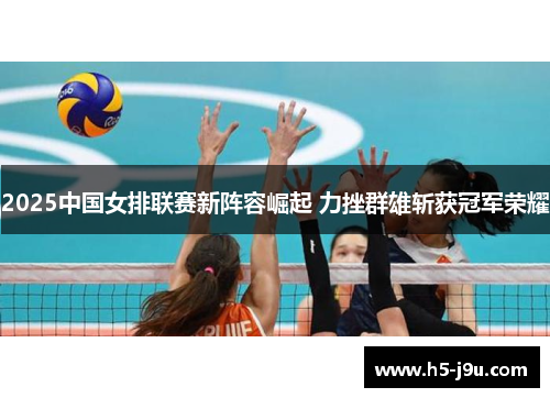 2025中国女排联赛新阵容崛起 力挫群雄斩获冠军荣耀