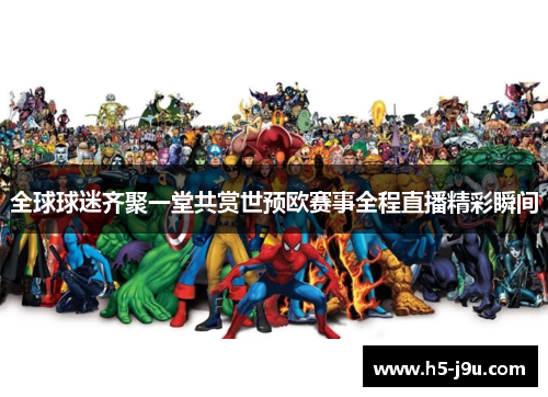 全球球迷齐聚一堂共赏世预欧赛事全程直播精彩瞬间