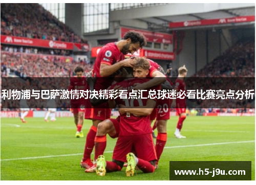 利物浦与巴萨激情对决精彩看点汇总球迷必看比赛亮点分析