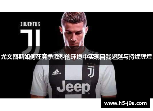 尤文图斯如何在竞争激烈的环境中实现自我超越与持续辉煌
