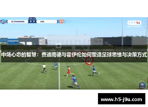 中场心态的智慧：费迪南德与霍伊伦如何塑造足球思维与决策方式