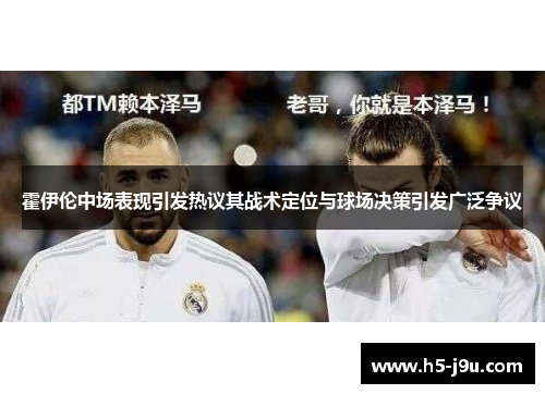 霍伊伦中场表现引发热议其战术定位与球场决策引发广泛争议