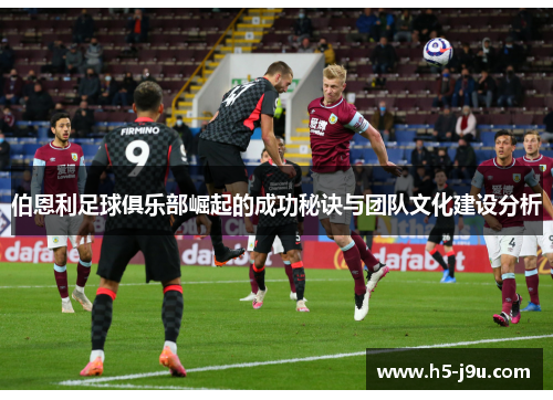 伯恩利足球俱乐部崛起的成功秘诀与团队文化建设分析