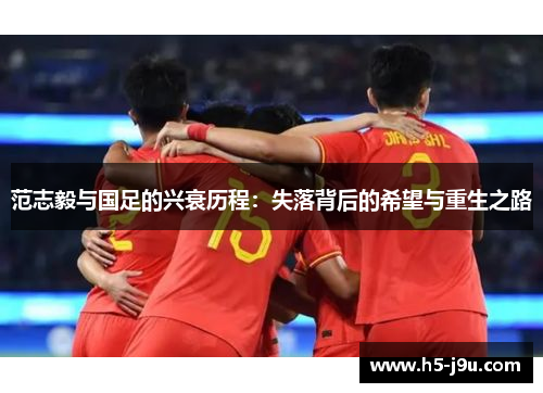 范志毅与国足的兴衰历程：失落背后的希望与重生之路