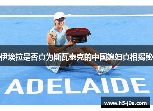 伊埃拉是否真为斯瓦泰克的中国媳妇真相揭秘