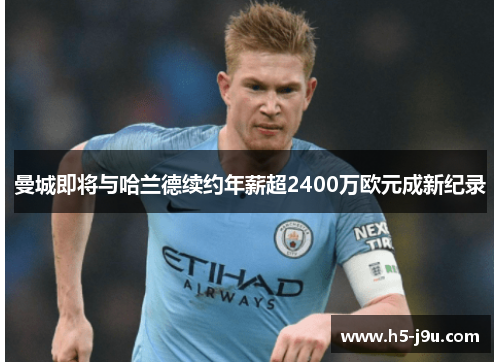 曼城即将与哈兰德续约年薪超2400万欧元成新纪录
