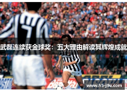 武磊连续获金球奖：五大理由解读其辉煌成就