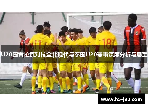 U20国青拉练对抗全北现代与泰国U20赛事深度分析与展望