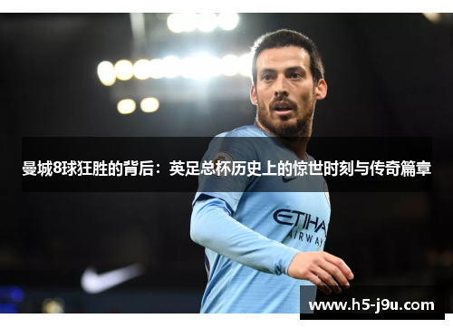 曼城8球狂胜的背后：英足总杯历史上的惊世时刻与传奇篇章
