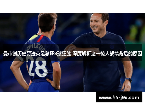 曼市创历史奇迹英足总杯8球狂胜 深度解析这一惊人战绩背后的原因