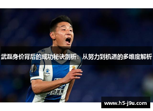 武磊身价背后的成功秘诀剖析：从努力到机遇的多维度解析