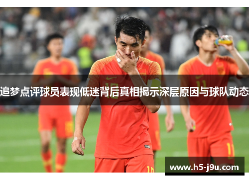 追梦点评球员表现低迷背后真相揭示深层原因与球队动态