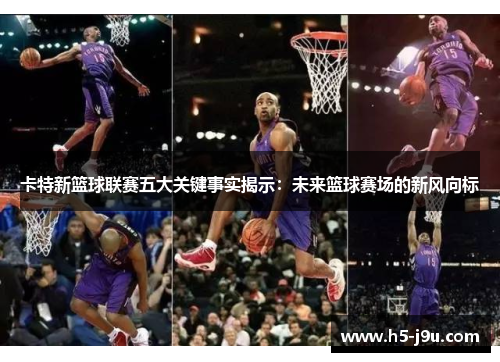 卡特新篮球联赛五大关键事实揭示：未来篮球赛场的新风向标