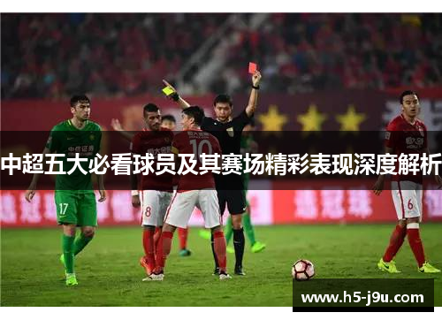 中超五大必看球员及其赛场精彩表现深度解析