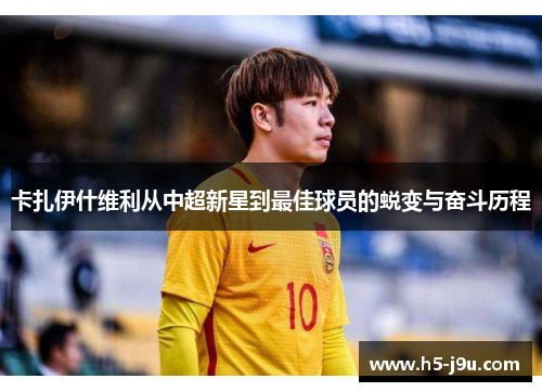 卡扎伊什维利从中超新星到最佳球员的蜕变与奋斗历程