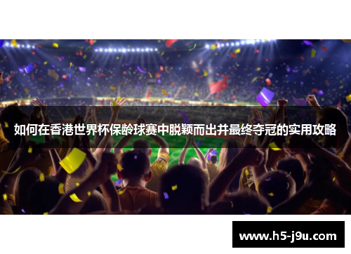如何在香港世界杯保龄球赛中脱颖而出并最终夺冠的实用攻略