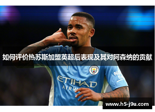 如何评价热苏斯加盟英超后表现及其对阿森纳的贡献