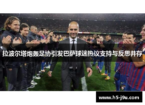 拉波尔塔炮轰足协引发巴萨球迷热议支持与反思并存