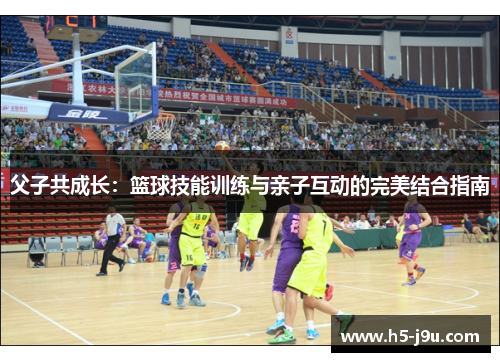 父子共成长：篮球技能训练与亲子互动的完美结合指南