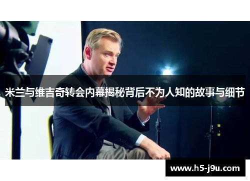 米兰与维吉奇转会内幕揭秘背后不为人知的故事与细节