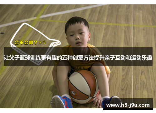 让父子篮球训练更有趣的五种创意方法提升亲子互动和运动乐趣