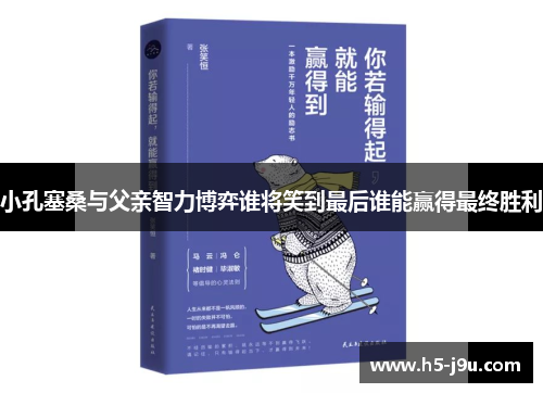 小孔塞桑与父亲智力博弈谁将笑到最后谁能赢得最终胜利