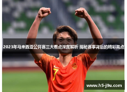 2023年马来西亚公开赛三大看点深度解析 揭秘赛事背后的精彩亮点
