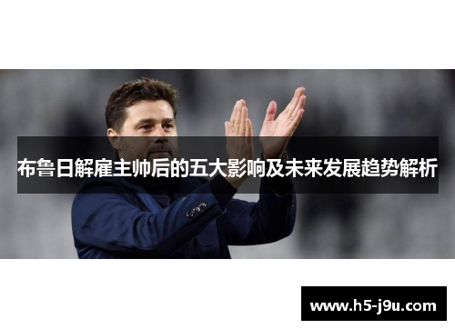布鲁日解雇主帅后的五大影响及未来发展趋势解析