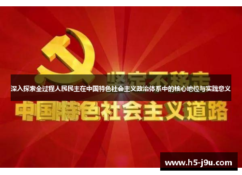 深入探索全过程人民民主在中国特色社会主义政治体系中的核心地位与实践意义