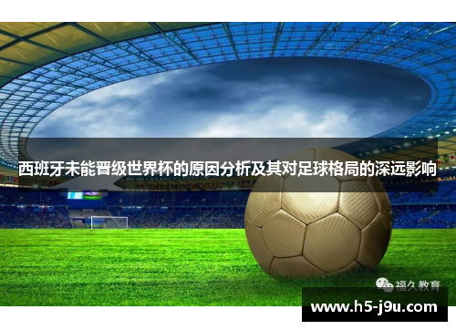 西班牙未能晋级世界杯的原因分析及其对足球格局的深远影响