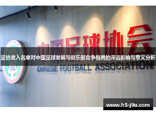 足协准入名单对中国足球发展与俱乐部竞争格局的深远影响与意义分析