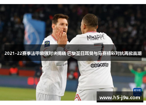 2021-22赛季法甲最强对决揭晓 巴黎圣日耳曼与马赛精彩对抗再掀高潮