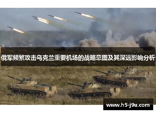 俄军频繁攻击乌克兰重要机场的战略意图及其深远影响分析
