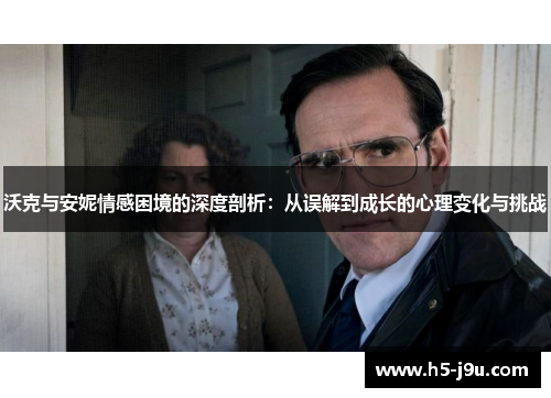 沃克与安妮情感困境的深度剖析：从误解到成长的心理变化与挑战