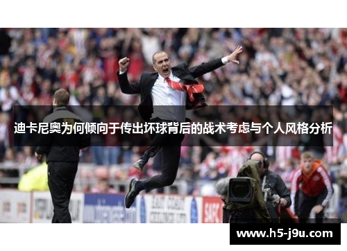 迪卡尼奥为何倾向于传出坏球背后的战术考虑与个人风格分析