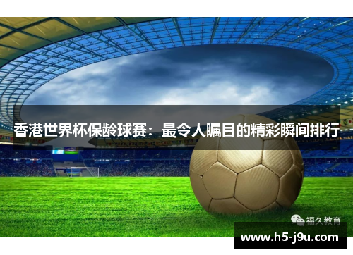香港世界杯保龄球赛：最令人瞩目的精彩瞬间排行