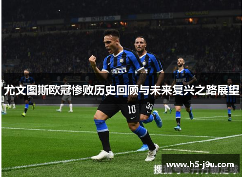 尤文图斯欧冠惨败历史回顾与未来复兴之路展望