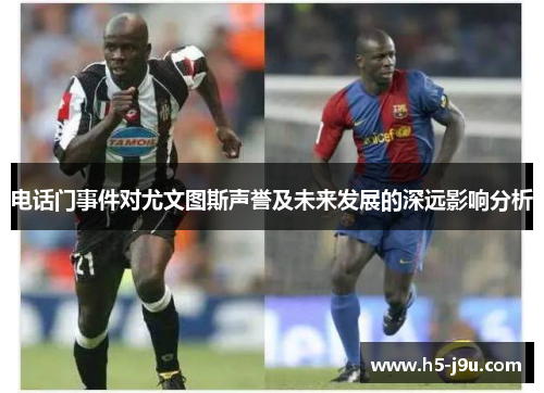 电话门事件对尤文图斯声誉及未来发展的深远影响分析