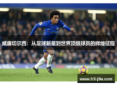 威廉切尔西：从足球新星到世界顶级球员的辉煌征程