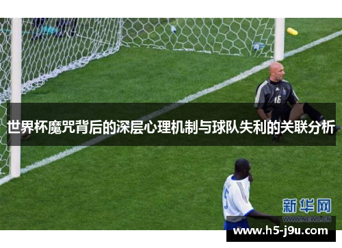 世界杯魔咒背后的深层心理机制与球队失利的关联分析