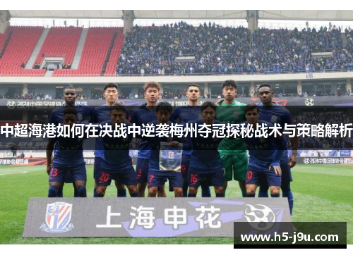 中超海港如何在决战中逆袭梅州夺冠探秘战术与策略解析