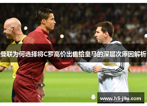 曼联为何选择将C罗高价出售给皇马的深层次原因解析