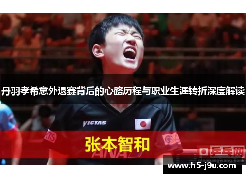 丹羽孝希意外退赛背后的心路历程与职业生涯转折深度解读