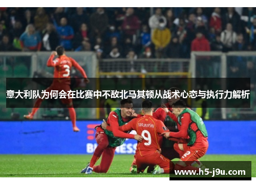 意大利队为何会在比赛中不敌北马其顿从战术心态与执行力解析